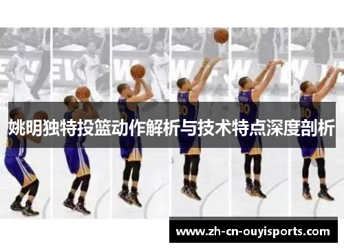 姚明独特投篮动作解析与技术特点深度剖析