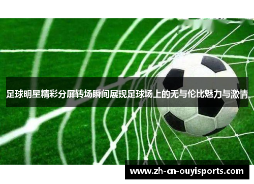 足球明星精彩分屏转场瞬间展现足球场上的无与伦比魅力与激情