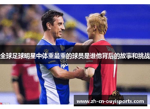 全球足球明星中体重最重的球员是谁他背后的故事和挑战
