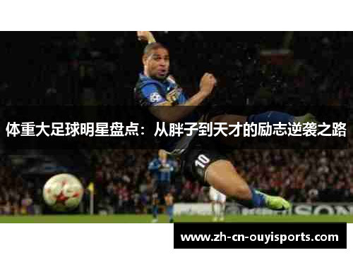 体重大足球明星盘点：从胖子到天才的励志逆袭之路