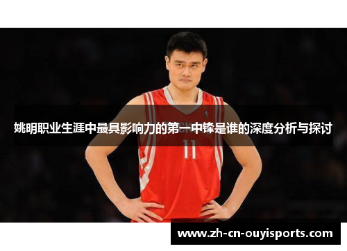 姚明职业生涯中最具影响力的第一中锋是谁的深度分析与探讨