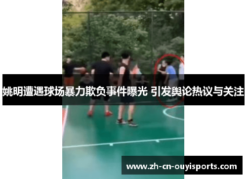 姚明遭遇球场暴力欺负事件曝光 引发舆论热议与关注