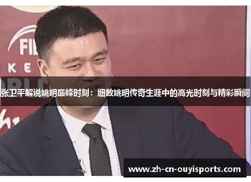张卫平解说姚明巅峰时刻：细数姚明传奇生涯中的高光时刻与精彩瞬间
