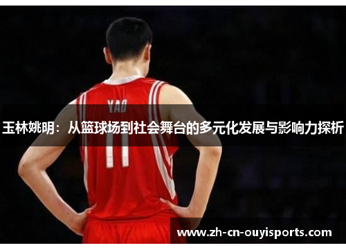玉林姚明：从篮球场到社会舞台的多元化发展与影响力探析