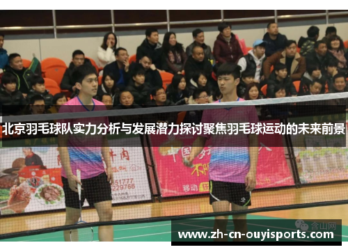北京羽毛球队实力分析与发展潜力探讨聚焦羽毛球运动的未来前景