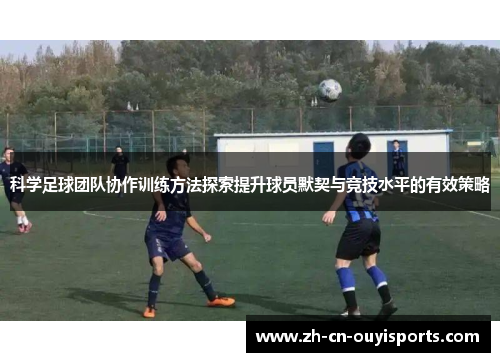 科学足球团队协作训练方法探索提升球员默契与竞技水平的有效策略