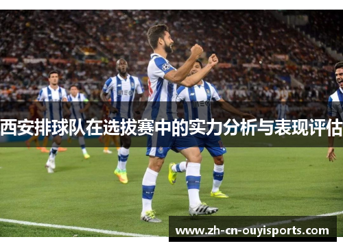 西安排球队在选拔赛中的实力分析与表现评估