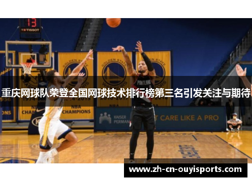 重庆网球队荣登全国网球技术排行榜第三名引发关注与期待