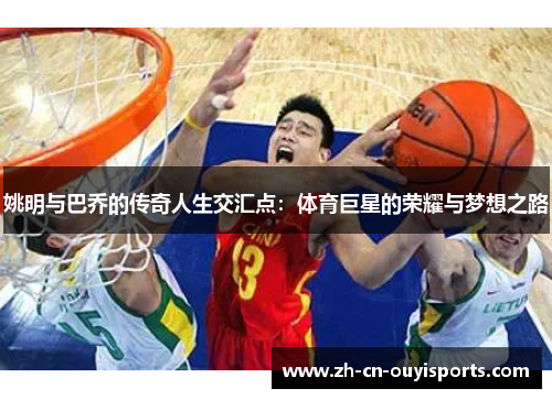 姚明与巴乔的传奇人生交汇点：体育巨星的荣耀与梦想之路