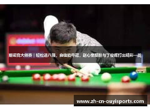 斯诺克大师赛｜轻松进八强，自信能夺冠，赵心童期盼与丁俊晖打出精彩一战