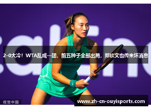 2-0大冷！WTA乱成一团，前五种子全部出局，郑钦文也传来坏消息