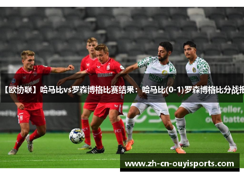 【欧协联】哈马比vs罗森博格比赛结果：哈马比(0-1)罗森博格比分战报